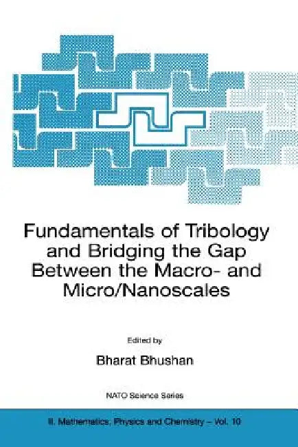 Fundamentals of Tribology and Bridging the Gap Between the Macro- And Micro/Nanoscales by Bharat Bhushan