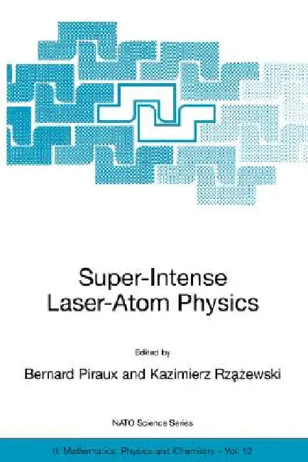 Super-Intense Laser-Atom Physics by Bernard Piraux, Kazimierz Rzazewski
