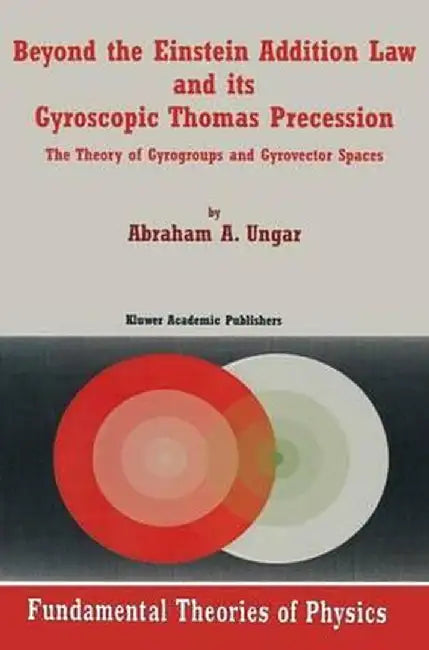 Beyond the Einstein Addition Law and Its Gyroscopic Thomas Precession: The Theory of Gyrogroups and Gyrovector Spaces by Abraham A. Ungar