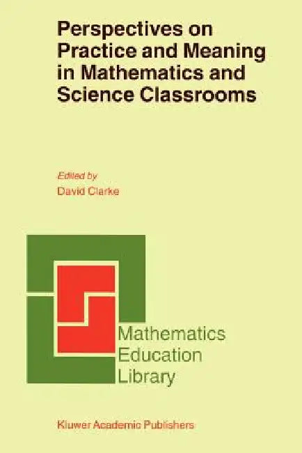 Perspectives on Practice and Meaning in Mathematics and Science Classrooms by D. Clarke