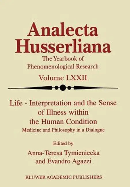 Life Interpretation and the Sense of Illness Within the Human Condition: Medicine and Philosophy in a Dialogue by Anna-Teresa Tymieniecka