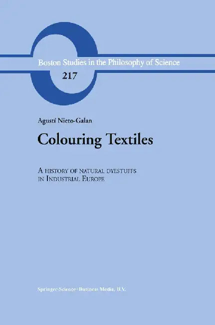 Colouring Textiles: A History of Natural Dyestuffs in Industrial Europe by A. Nieto-Galan