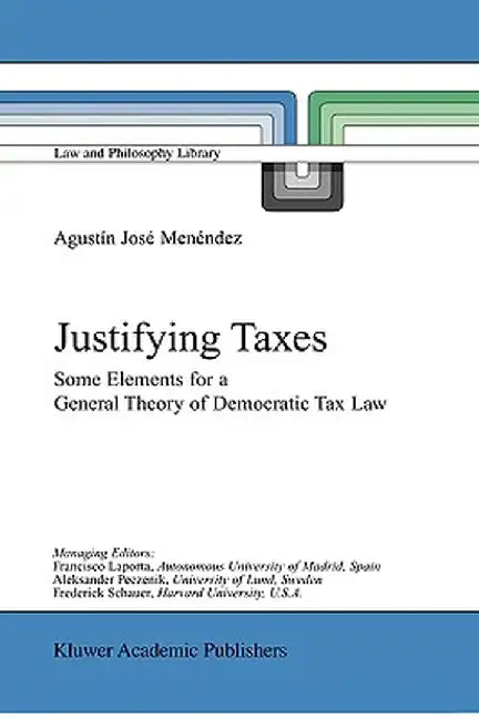 Justifying Taxes: Some Elements for a General Theory of Democratic Tax Law by Agustín José Menéndez
