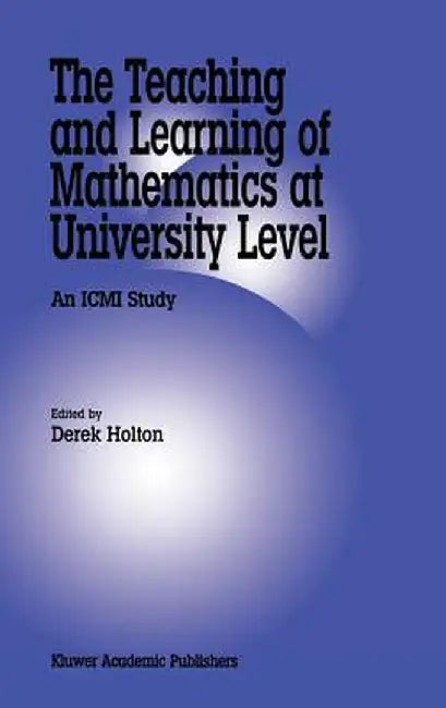 The Teaching and Learning of Mathematics at University Level: An ICMI Study by Derek Holton
