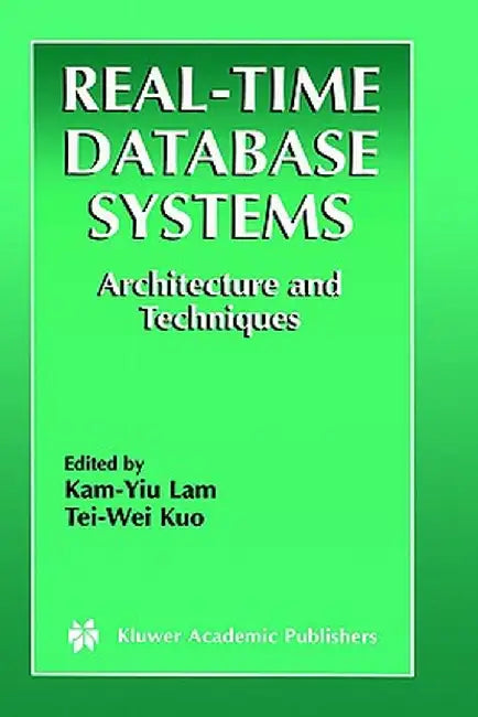 Real-Time Database Systems: Architecture and Techniques by Kam-Yiu Lam