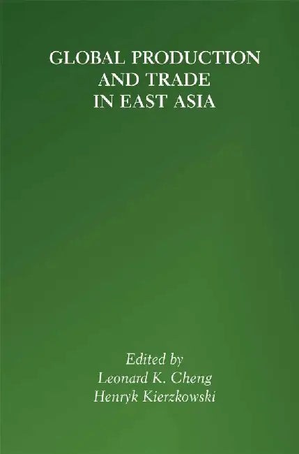 Global Production and Trade in East Asia by Leonard K. Cheng