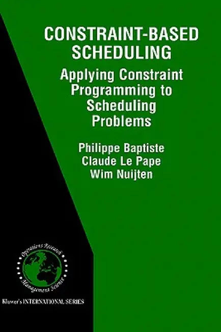 Constraint-Based Scheduling: Applying Constraint Programming to Scheduling Problems by Philippe Baptiste