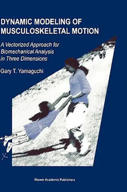Dynamic Modeling of Musculoskeletal Motion: A Vectorized Approach for Biomechanical Analysis in Three Dimensions by Gary T. Yamaguchi