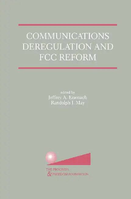 Communications Deregulation and FCC Reform: Finishing the Job by Jeffrey A. Eisenach