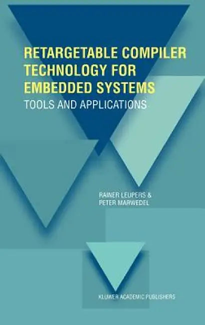 Retargetable Compiler Technology for Embedded Systems: Tools and Applications by Rainer Leupers