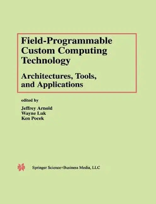 Field-Programmable Custom Computing Technology: Architectures, Tools, and Applications by Jeffrey Arnold