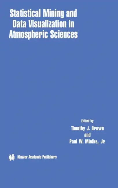 Statistical Mining and Data Visualization in Atmospheric Sciences by Timothy J. Brown, Paul W. Mielke Jr