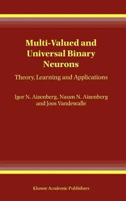 Multi-Valued and Universal Binary Neurons: Theory, Learning and Applications by Igor Aizenberg