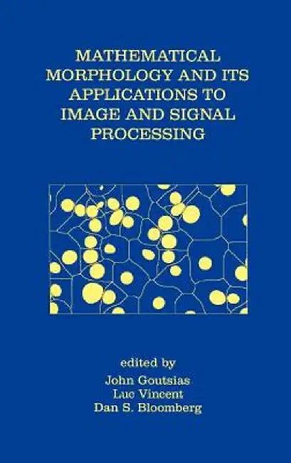Mathematical Morphology and Its Applications to Image and Signal Processing by John Goutsias