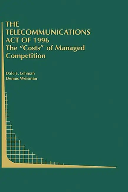 The Telecommunications Act of 1996: The Costs of Managed Competition by Dale E. Lehman