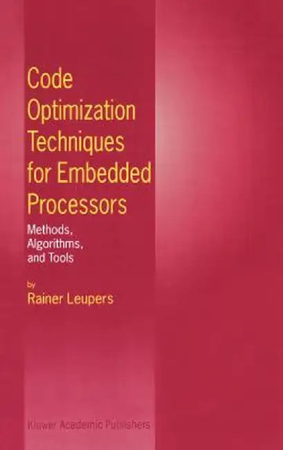 Code Optimization Techniques for Embedded Processors: Methods, Algorithms, and Tools by Rainer Leupers