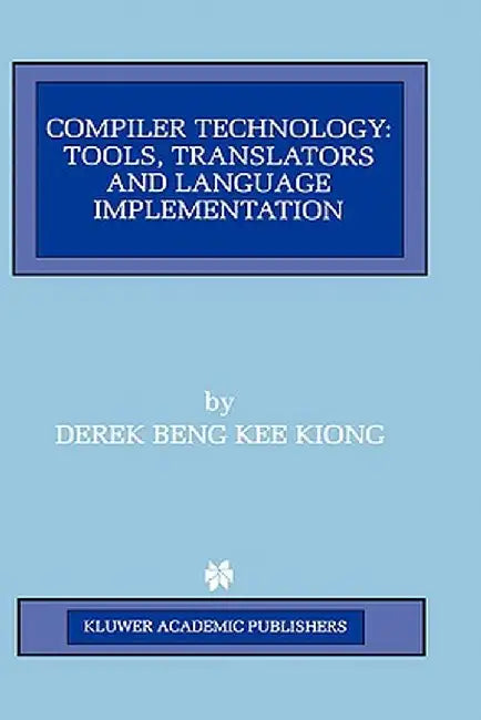 Compiler Technology: Tools, Translators and Language Implementation by Derek Beng Kee Kiong