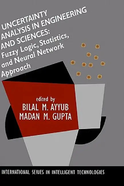 Uncertainty Analysis in Engineering and Sciences: Fuzzy Logic, Statistics, and Neural Network Approach by Bilal M. Ayyub