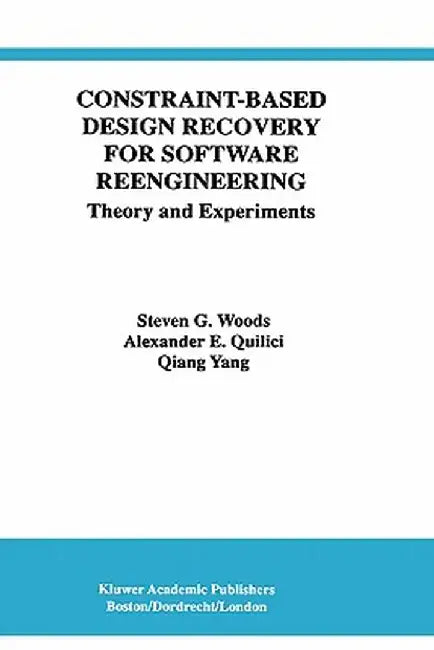 Constraint-Based Design Recovery for Software Reengineering: Theory and Experiments by Steven G. Woods