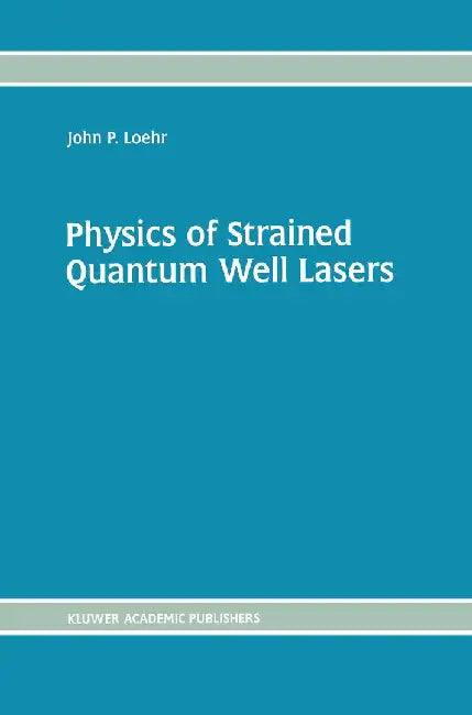 Physics of Strained Quantum Well Lasers by John P. Loehr