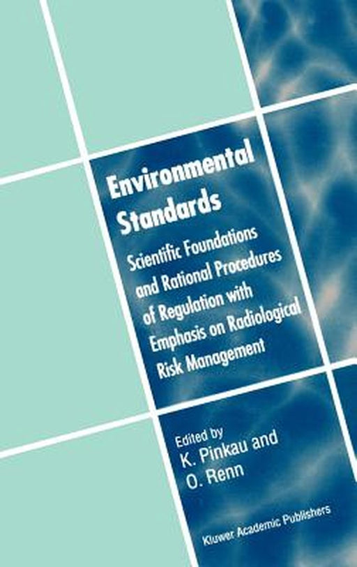 Environmental Standards: Scientific Foundations and Rational Procedures of Regulation with Emphasis on Radiological Risk Management by Klaus Pinkau