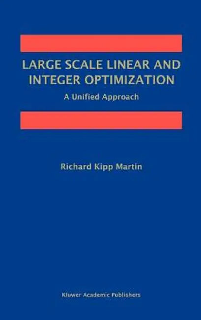 Large Scale Linear and Integer Optimization: A Unified Approach by Richard Kipp Martin