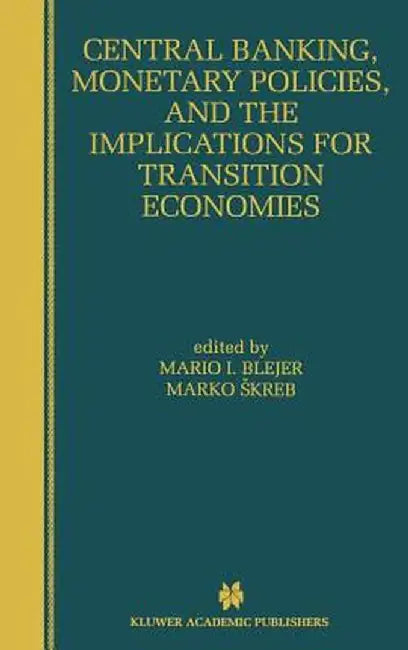 Central Banking, Monetary Policies, and the Implications for Transition Economies by Mario I. Blejer