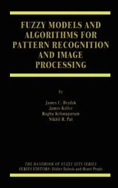 Fuzzy Models and Algorithms for Pattern Recognition and Image Processing by James C. Bezdek