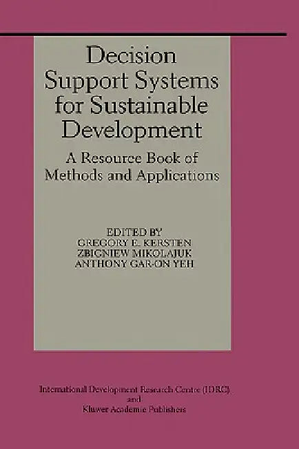 Decision Support Systems for Sustainable Development: A Resource Book of Methods and Applications by Gregory E. Kersten, Zbigniew Mikolajuk, Anthony Gar-On Yeh