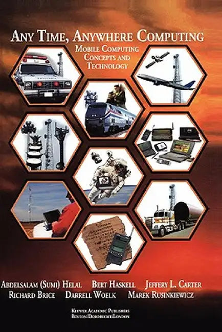 Any Time, Anywhere Computing: Mobile Computing Concepts and Technology by Abdelsalam A. Helal