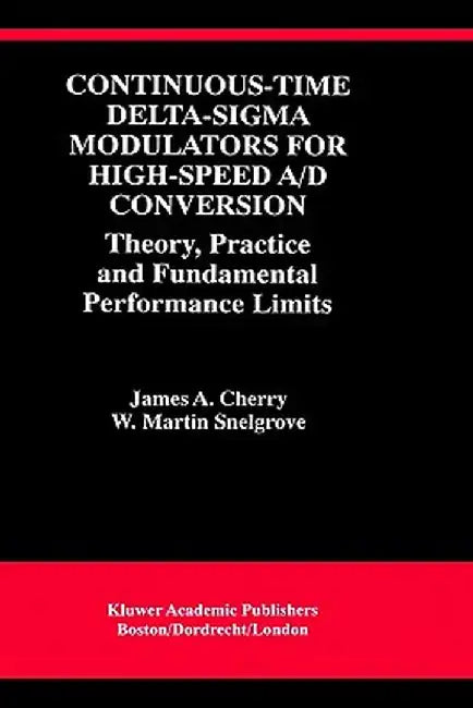 Continuous-Time Delta-SIGMA Modulators for High-Speed A/D Conversion: Theory, Practice and Fundamental Performance Limits by James A. Cherry