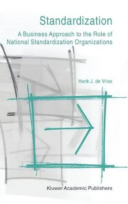 Standardization: A Business Approach to the Role of National Standardization Organizations by Henk J. De Vries