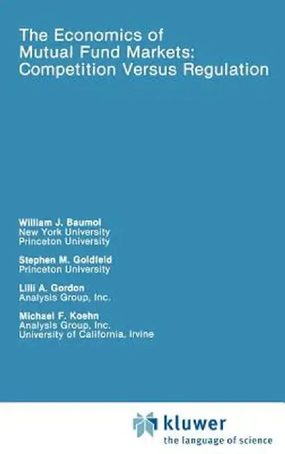 The Economics of Mutual Fund Markets: Competition Versus Regulation by William Baumol