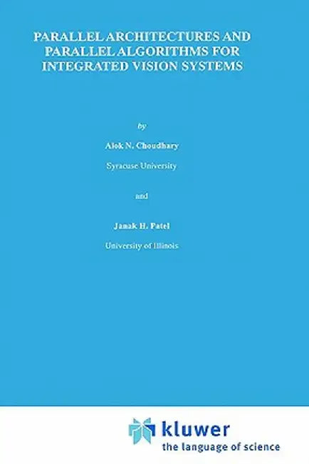 Parallel Architectures and Parallel Algorithms for Integrated Vision Systems by Alok N. Choudary