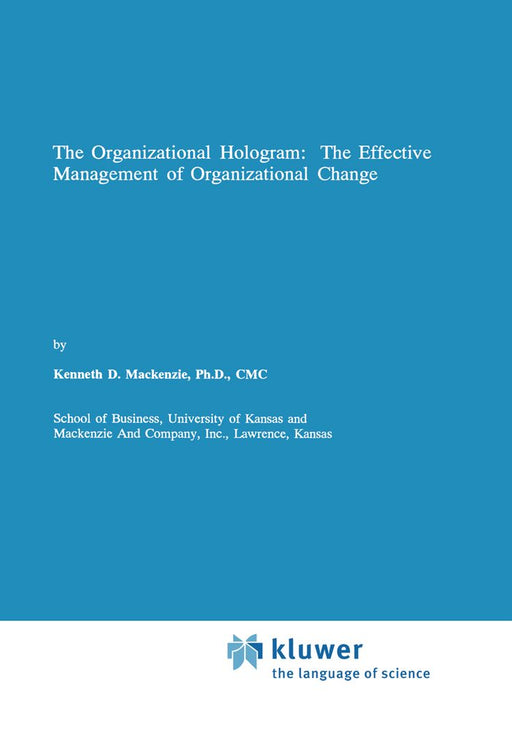 The Organizational Hologram: The Effective Management of Organizational Change by Kenneth D. MacKenzie