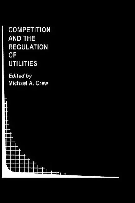 Competition and the Regulation of Utilities by Michael A. Crew