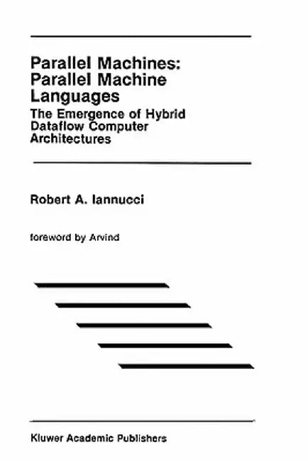 Parallel Machines: Parallel Machine Languages: The Emergence of Hybrid Dataflow Computer Architectures by Robert A. Iannucci