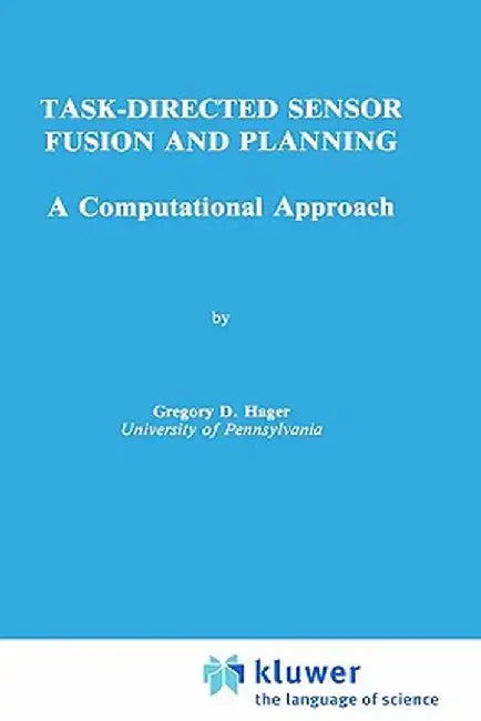 Task-Directed Sensor Fusion and Planning: A Computational Approach by Gregory D. Hager
