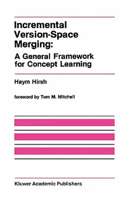 Incremental Version-Space Merging: A General Framework for Concept Learning by Haym Hirsh