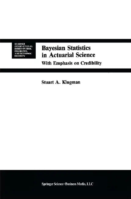 Bayesian Statistics in Actuarial Science: With Emphasis on Credibility by Stuart A. Klugman