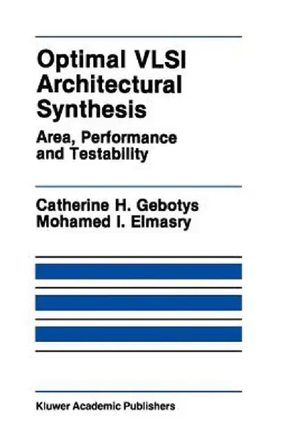 Optimal VLSI Architectural Synthesis: Area, Performance and Testability by Catherine H. Gebotys