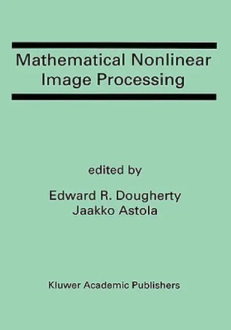 Mathematical Nonlinear Image Processing: A Special Issue of the Journal of Mathematical Imaging and Vision by Edward R. Dougherty