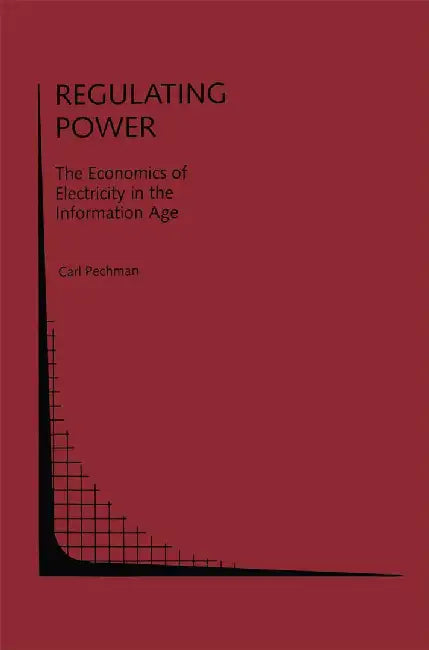 Regulating Power:: The Economics of Electricity in the Information Age by Carl Pechman