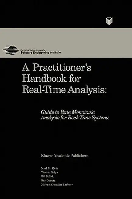A Practitioner's Handbook for Real-Time Analysis: Guide to Rate Monotonic Analysis for Real-Time Systems by Mark Klein
