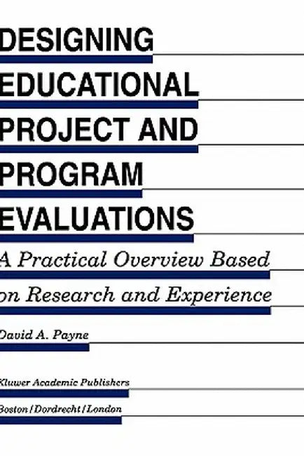 Designing Educational Project and Program Evaluations: A Practical Overview Based on Research and Experience by David A. Payne