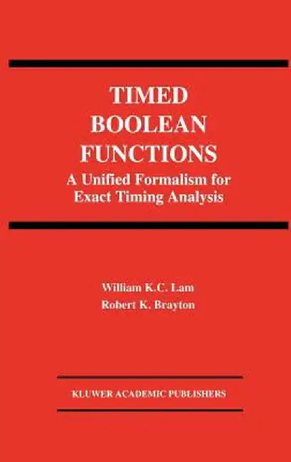 Timed Boolean Functions: A Unified Formalism for Exact Timing Analysis by William K. C. Lam