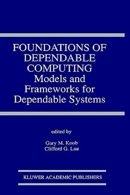 Foundations of Dependable Computing: Models and Frameworks for Dependable Systems by Gary M. Koob