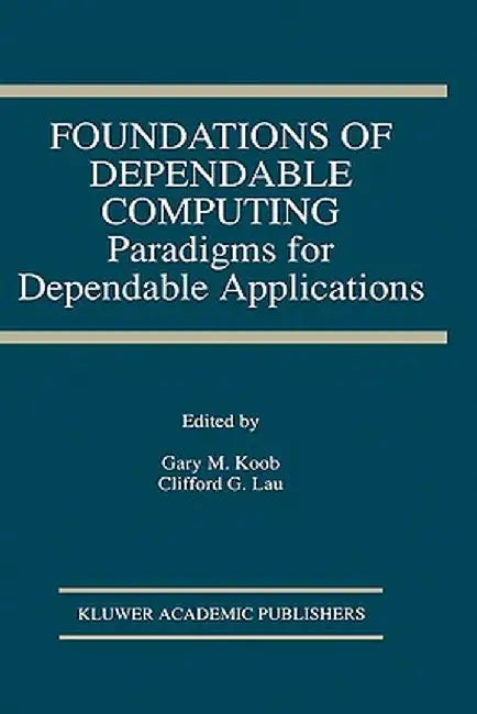 Foundations of Dependable Computing: Paradigms for Dependable Applications by Gary M. Koob