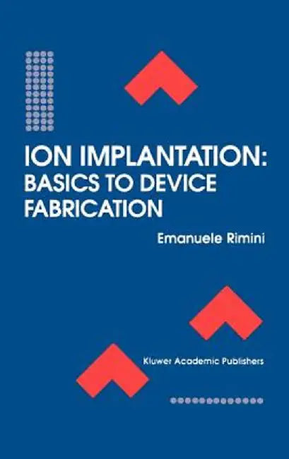 Ion Implantation: Basics to Device Fabrication by Emanuele Rimini