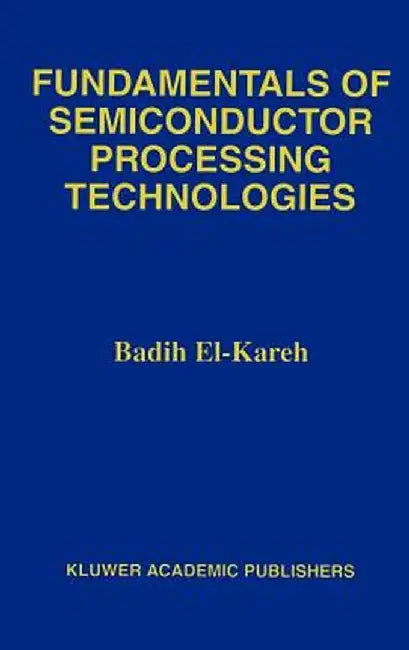 Fundamentals of Semiconductor Processing Technology by Badih El-Kareh